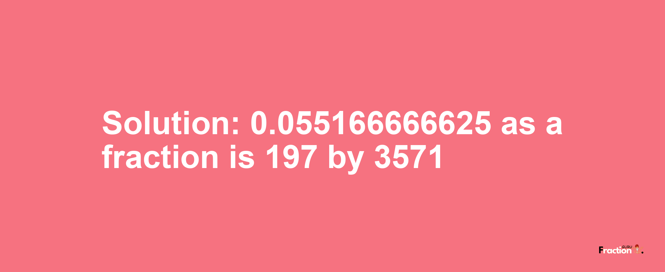 Solution:0.055166666625 as a fraction is 197/3571